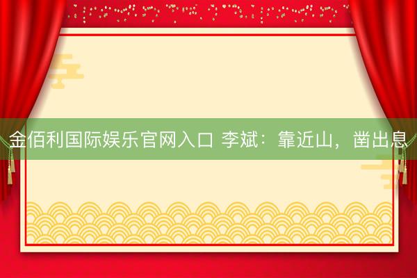 金佰利国际娱乐官网入口 李斌：靠近山，凿出息
