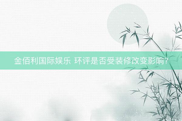金佰利国际娱乐 环评是否受装修改变影响?