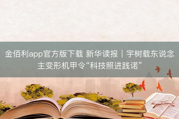 金佰利app官方版下载 新华读报｜宇树载东说念主变形机甲令“科技照进践诺”