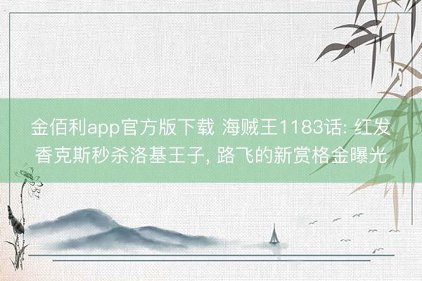 金佰利app官方版下载 海贼王1183话: 红发香克斯秒杀洛基王子, 路飞的新赏格金