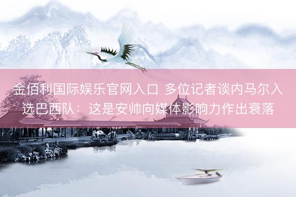 金佰利国际娱乐官网入口 多位记者谈内马尔入选巴西队:这是安帅向媒体影响力作出衰落