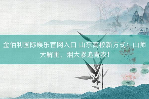 金佰利国际娱乐官网入口 山东高校新方式：山师大解围，烟大紧追青农！