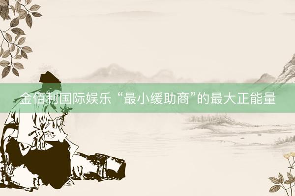 金佰利国际娱乐 “最小缓助商”的最大正能量