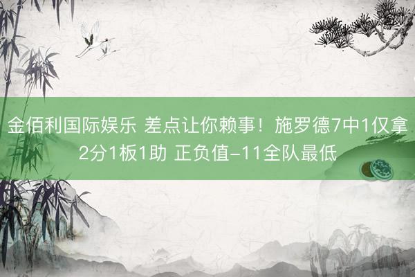 金佰利国际娱乐 差点让你赖事！施罗德7中1仅拿2分1板1助 正负值-11全队最低
