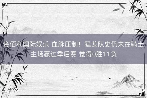 金佰利国际娱乐 血脉压制！猛龙队史仍未在骑士主场赢过季后赛 觉得0胜11负
