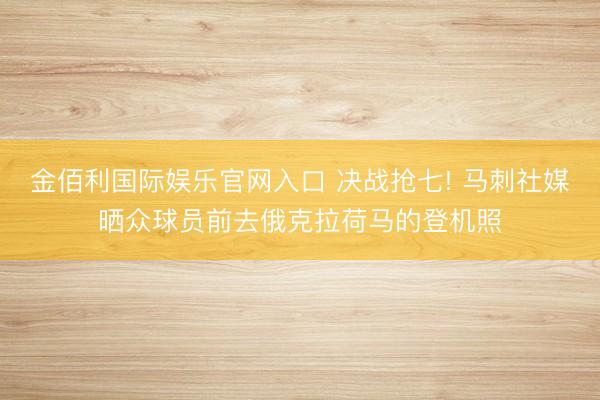 金佰利国际娱乐官网入口 决战抢七! 马刺社媒晒众球员前去俄克拉荷马的登机照